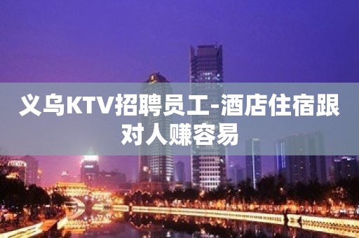 义乌KTV招聘员工-酒店住宿跟对人赚容易