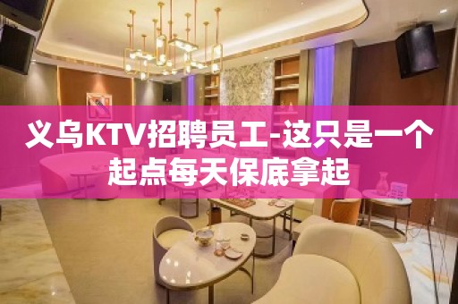 义乌KTV招聘员工-这只是一个起点每天保底拿起