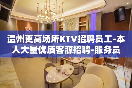 温州更高场所KTV招聘员工-本人大量优质客源招聘-服务员