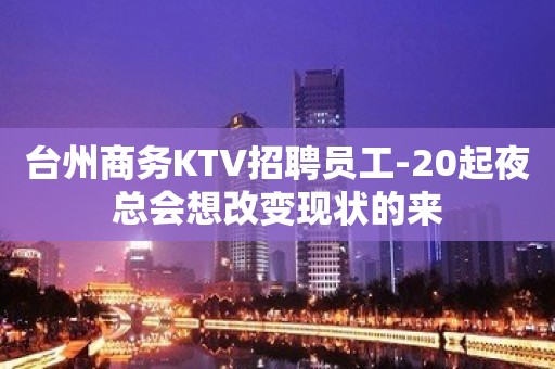 台州商务KTV招聘员工-20起夜总会想改变现状的来