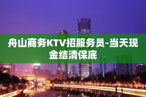 舟山商务KTV招服务员-当天现金结清保底