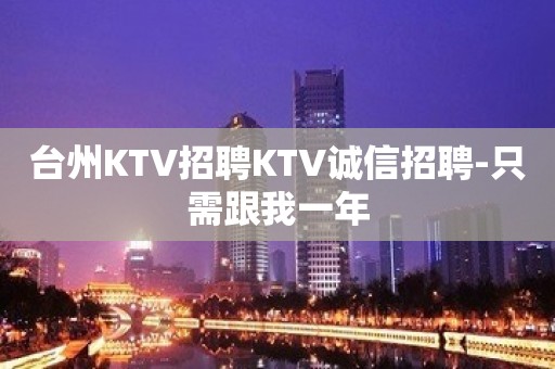 台州KTV招聘KTV诚信招聘-只需跟我一年