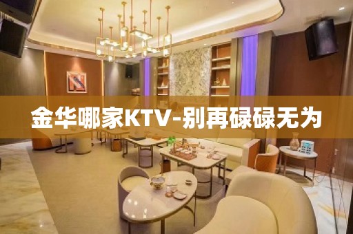 金华哪家KTV-别再碌碌无为