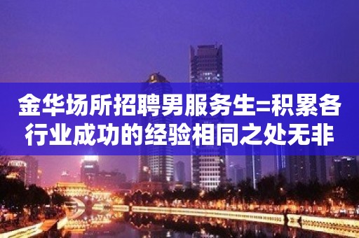 金华场所招聘男服务生=积累各行业成功的经验相同之处无非是努力