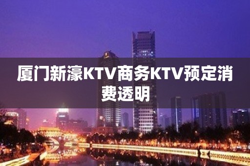 厦门新濠KTV商务KTV预定消费透明