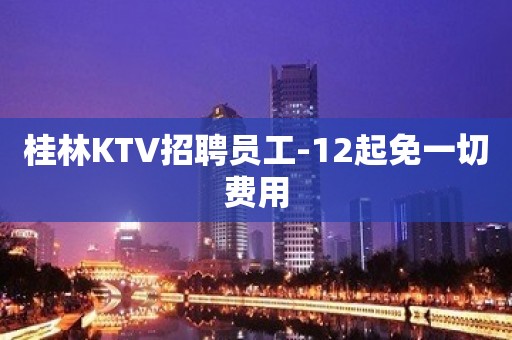 桂林KTV招聘员工-12起免一切费用