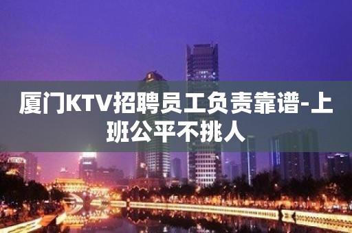 厦门KTV招聘员工负责靠谱-上班公平不挑人