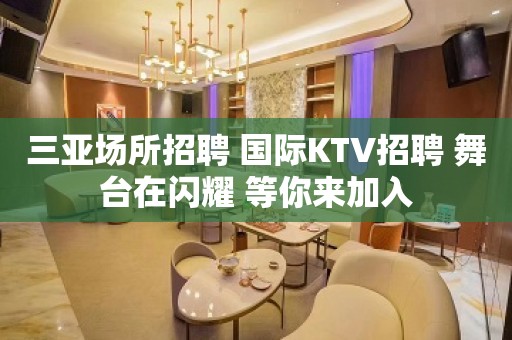 三亚场所招聘 国际KTV招聘 舞台在闪耀 等你来加入