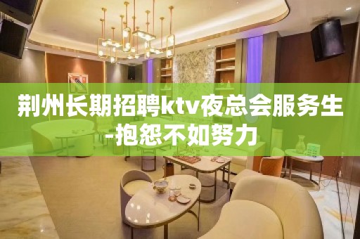 荆州长期招聘ktv夜总会服务生-抱怨不如努力