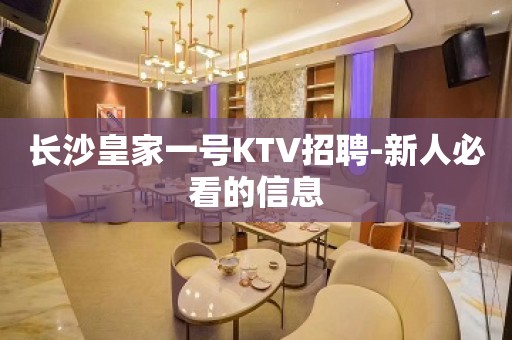 长沙皇家一号KTV招聘-新人必看的信息