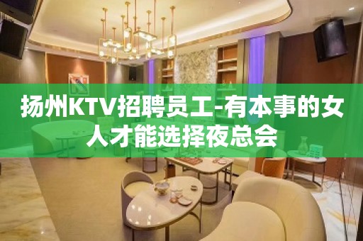 扬州KTV招聘员工-有本事的女人才能选择夜总会