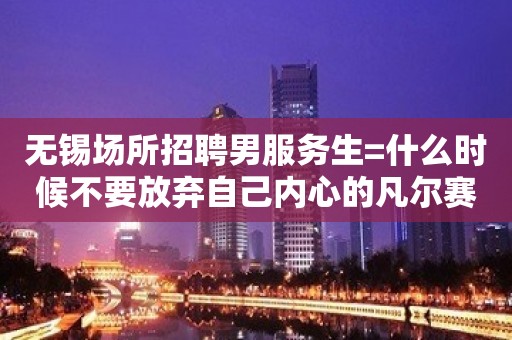 无锡场所招聘男服务生=什么时候不要放弃自己内心的凡尔赛