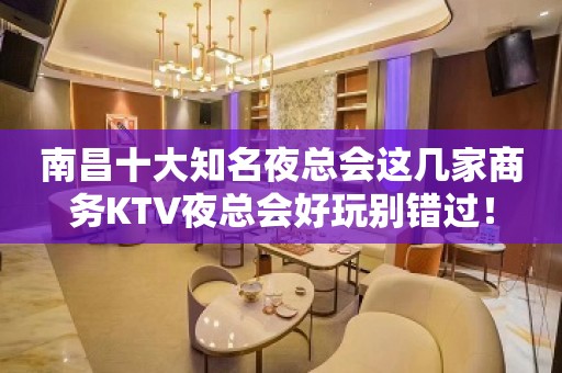 南昌十大知名夜总会这几家商务KTV夜总会好玩别错过！