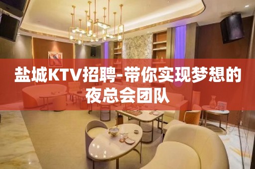 盐城KTV招聘-带你实现梦想的夜总会团队