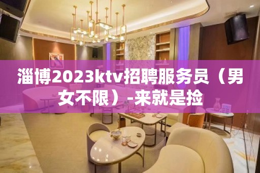 淄博2023ktv招聘服务员（男女不限）-来就是捡