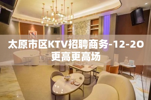 太原市区KTV招聘商务-12-2O更高更高场