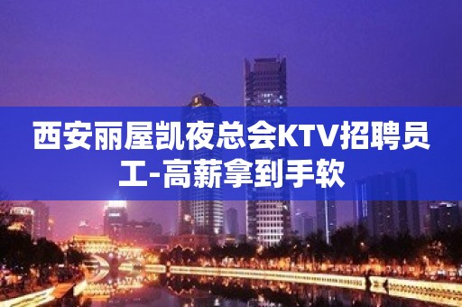 西安丽屋凯夜总会KTV招聘员工-高薪拿到手软