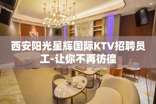 西安阳光星辉国际KTV招聘员工-让你不再彷徨