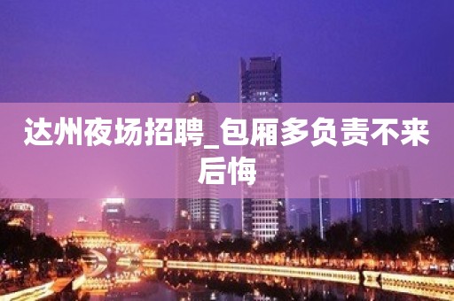 达州夜场招聘_包厢多负责不来后悔