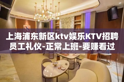 上海浦东新区ktv娱乐KTV招聘员工礼仪-正常上班-要赚看过来