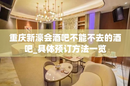 重庆新濠会酒吧不能不去的酒吧_具体预订方法一览