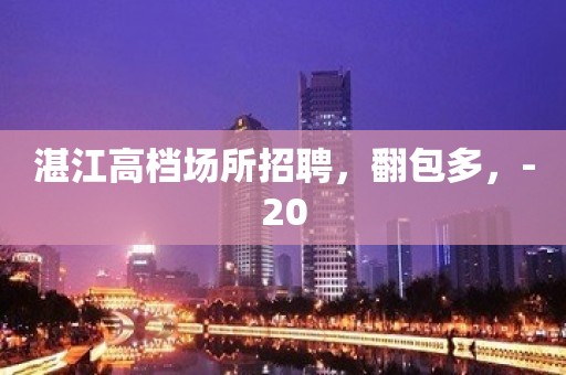 湛江高档场所招聘，翻包多，-20