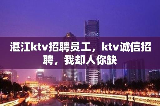 湛江ktv招聘员工，ktv诚信招聘，我却人你缺