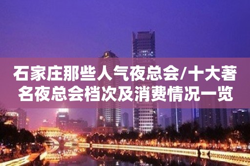 石家庄那些人气夜总会/十大著名夜总会档次及消费情况一览