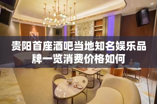 贵阳首座酒吧当地知名娱乐品牌一览消费价格如何