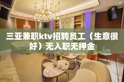 三亚兼职ktv招聘员工（生意很好）无入职无押金