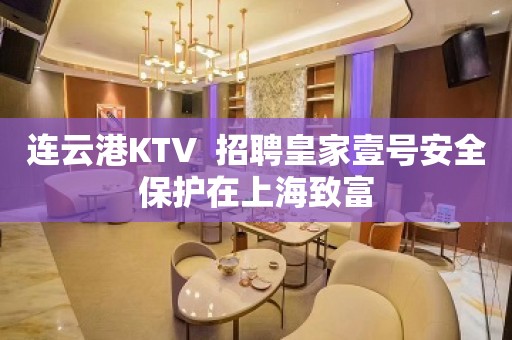 连云港KTV  招聘皇家壹号安全保护在上海致富