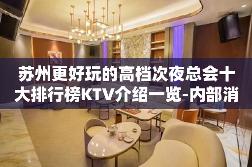 苏州更好玩的高档次夜总会十大排行榜KTV介绍一览-内部消费攻略