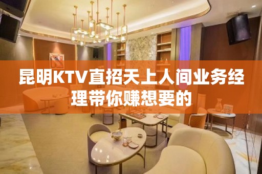 昆明KTV直招天上人间业务经理带你赚想要的