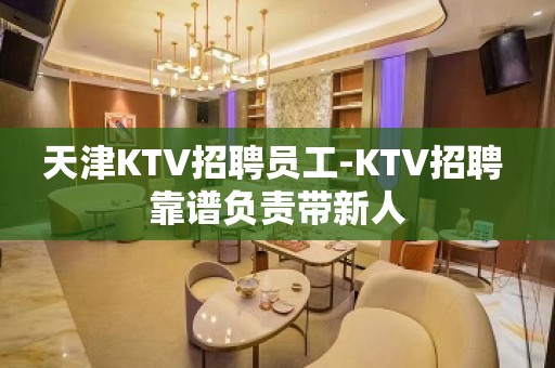 天津KTV招聘员工-KTV招聘 靠谱负责带新人