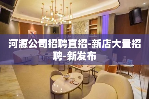 河源公司招聘直招-新店大量招聘-新发布