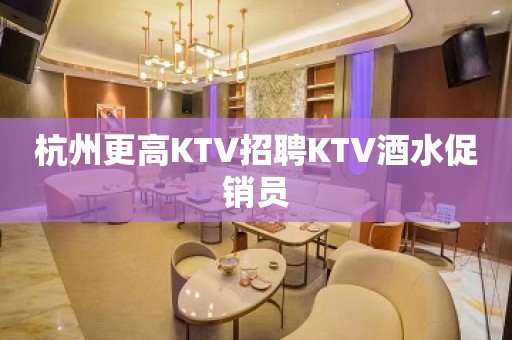 杭州更高KTV招聘KTV酒水促销员