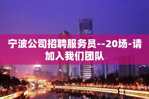 宁波公司招聘服务员--20场-请加入我们团队