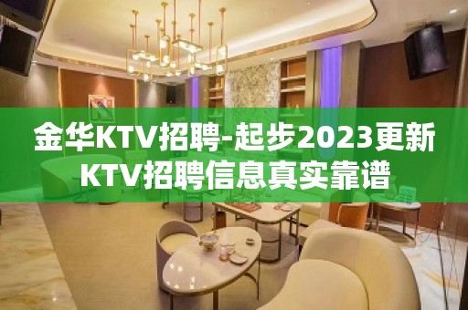 金华KTV招聘-起步2023更新KTV招聘信息真实靠谱