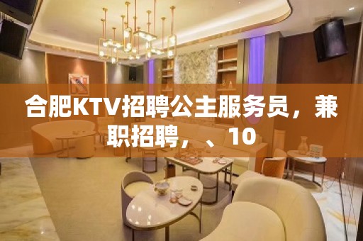 合肥KTV招聘公主服务员，兼职招聘，、10