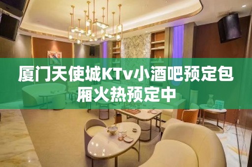 厦门天使城KTv小酒吧预定包厢火热预定中