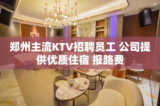 郑州主流KTV招聘员工 公司提供优质住宿 报路费