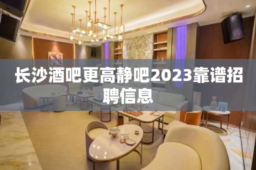 长沙酒吧更高静吧2023靠谱招聘信息