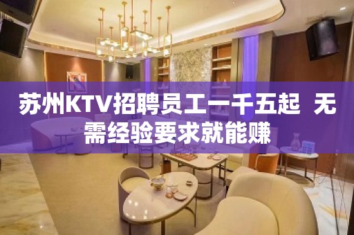 苏州KTV招聘员工一千五起  无需经验要求就能赚