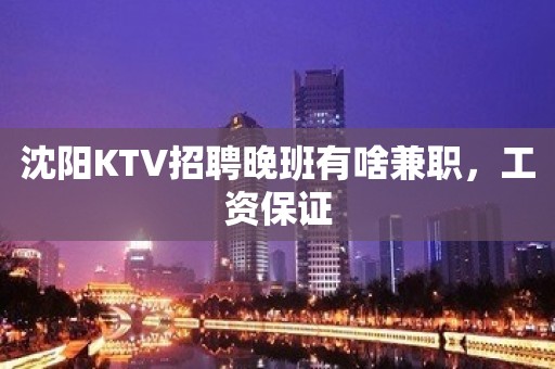 沈阳KTV招聘晚班有啥兼职，工资保证