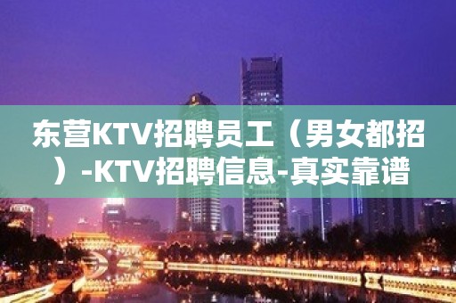 东营KTV招聘员工（男女都招）-KTV招聘信息-真实靠谱