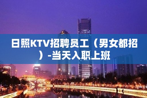 日照KTV招聘员工（男女都招）-当天入职上班