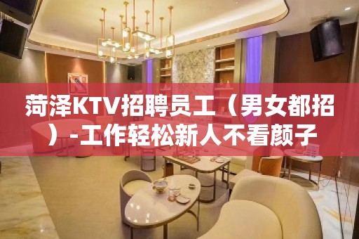 菏泽KTV招聘员工（男女都招）-工作轻松新人不看颜子