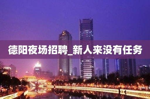 德阳夜场招聘_新人来没有任务