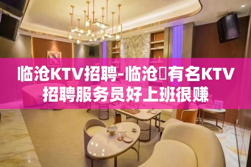 临沧KTV招聘-临沧樶有名KTV招聘服务员好上班很赚