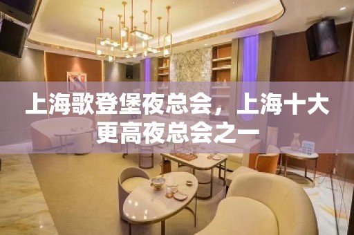 上海歌登堡夜总会，上海十大更高夜总会之一